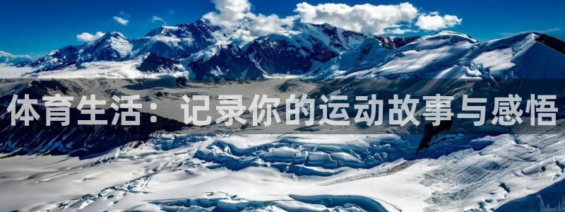 三亿体育登录：体育生活：记录你的运动故事与感悟