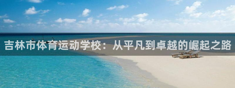 三亿体育登录：吉林市体育运动学校：从平凡到卓越的崛起之路