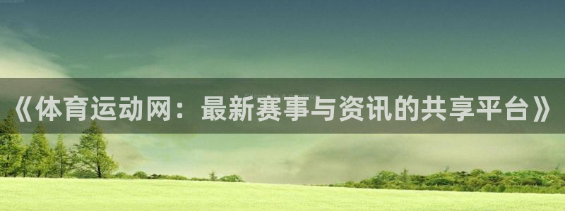 三亿体育：《体育运动网：最新赛事与资讯的共享平台》