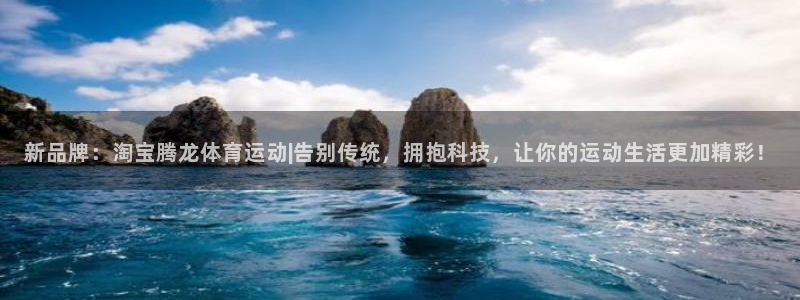 三亿体育：新品牌：淘宝腾龙体育运动|告别传统，拥抱科技，让你的运动生活更加精彩！