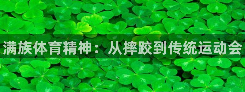 三亿体育登录：满族体育精神：从摔跤到传统运动会