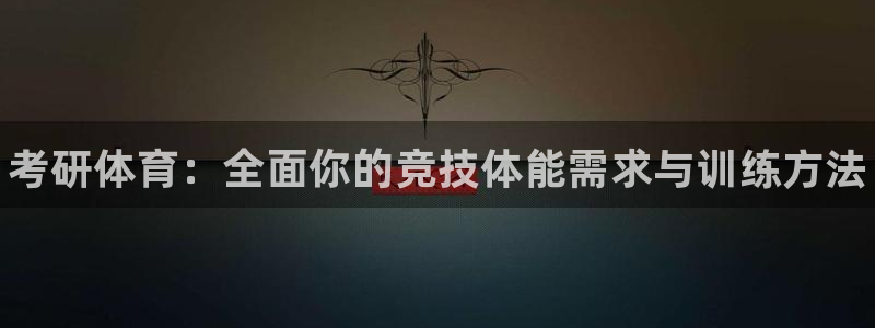 三亿体育：考研体育：全面你的竞技体能需求与训练方法