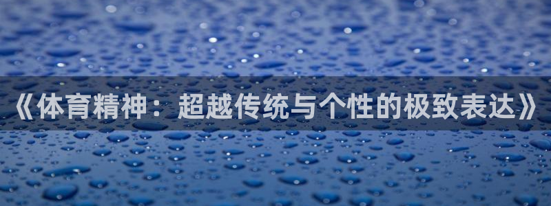 三亿体育网页版：《体育精神：超越传统与个性的极致表达》