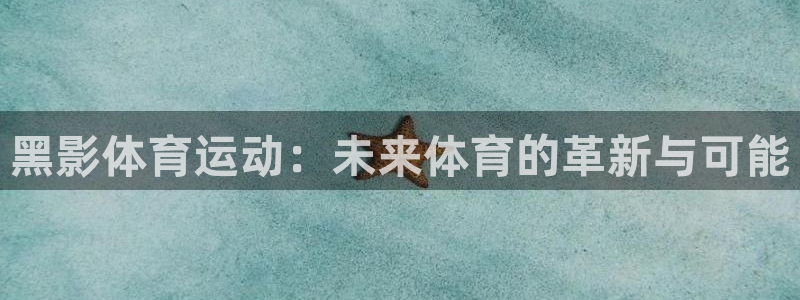 三亿体育网：黑影体育运动：未来体育的革新与可能