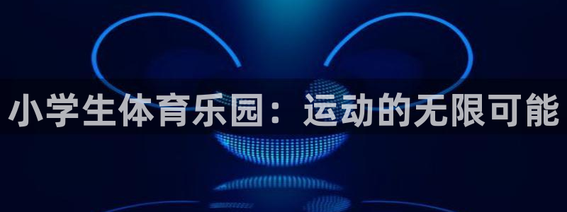 三亿体育网：小学生体育乐园：运动的无限可能