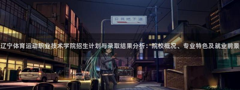 三亿体育网页版：辽宁体育运动职业技术学院招生计划与录取结果分析：院校概况、专业特色及就业前景