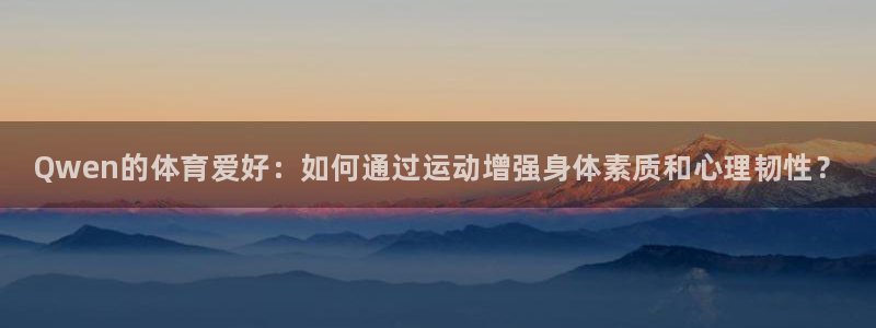 三亿体育网：Qwen的体育爱好：如何通过运动增强身体素质和心理韧性？