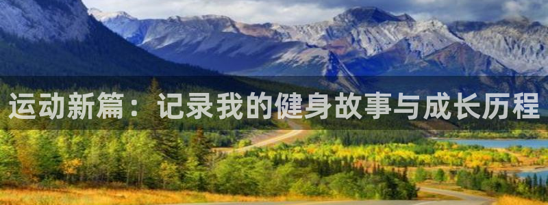 三亿体育：运动新篇：记录我的健身故事与成长历程