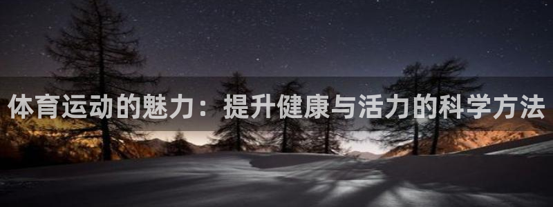 三亿体育登录：体育运动的魅力：提升健康与活力的科学方法