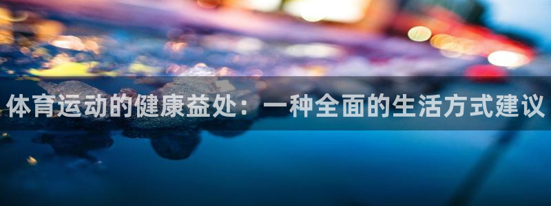 三亿体育：体育运动的健康益处：一种全面的生活方式建议