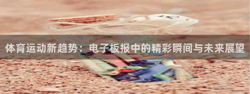 三亿体育：体育运动新趋势：电子板报中的精彩瞬间与未来展望