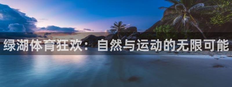 三亿体育登录：绿湖体育狂欢：自然与运动的无限可能