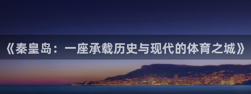 三亿体育登录：《秦皇岛：一座承载历史与现代的体育之城》