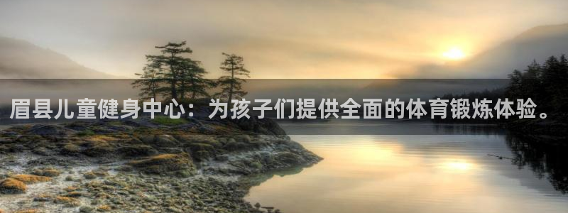 三亿体育网页版：眉县儿童健身中心：为孩子们提供全面的体育锻炼体验。
